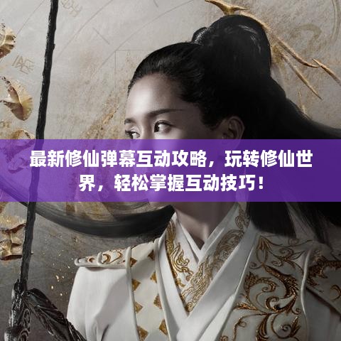 最新修仙弹幕互动攻略，玩转修仙世界，轻松掌握互动技巧！