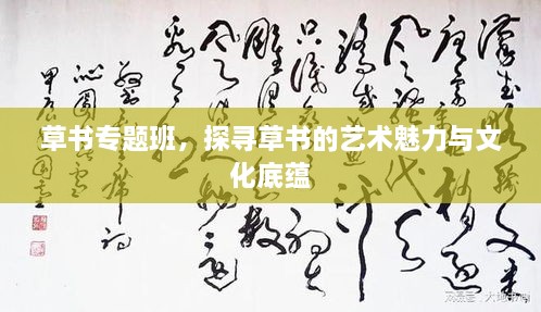 草书专题班，探寻草书的艺术魅力与文化底蕴