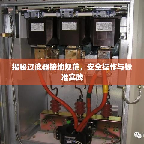 揭秘过滤器接地规范，安全操作与标准实践