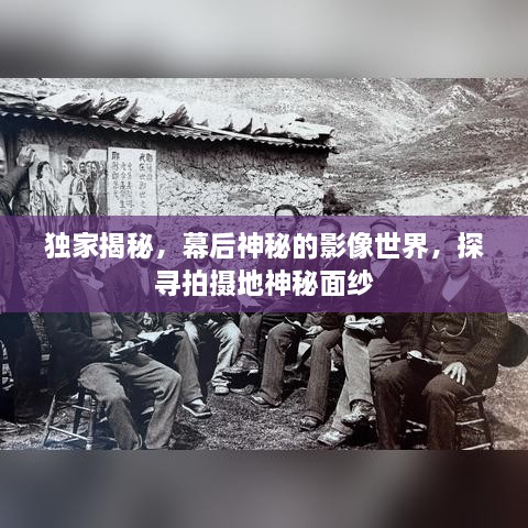 独家揭秘，幕后神秘的影像世界，探寻拍摄地神秘面纱