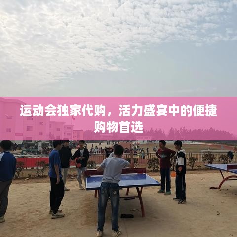 运动会独家代购，活力盛宴中的便捷购物首选