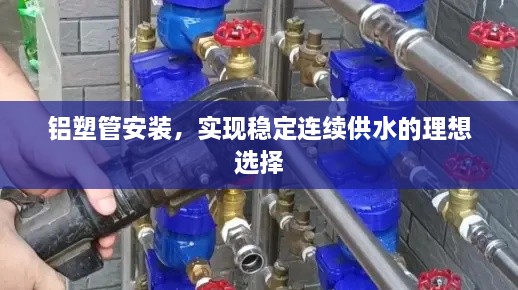 铝塑管安装，实现稳定连续供水的理想选择