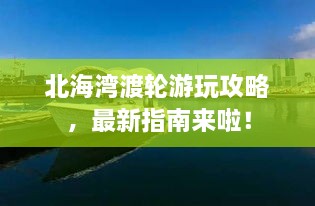 北海湾渡轮游玩攻略，最新指南来啦！