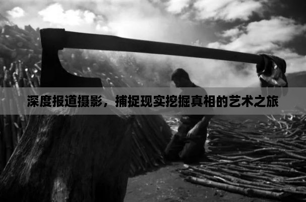 深度报道摄影，捕捉现实挖掘真相的艺术之旅