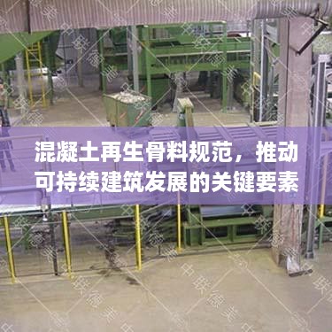 混凝土再生骨料规范，推动可持续建筑发展的关键要素
