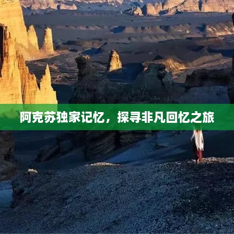 阿克苏独家记忆，探寻非凡回忆之旅