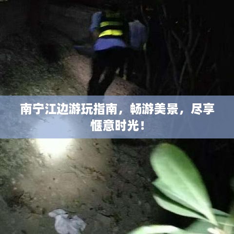 南宁江边游玩指南，畅游美景，尽享惬意时光！
