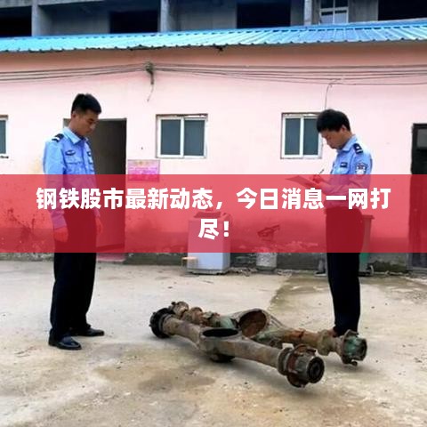 钢铁股市最新动态，今日消息一网打尽！