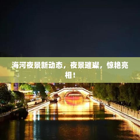 海河夜景新动态，夜景璀璨，惊艳亮相！