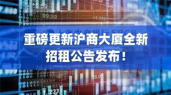 重磅更新沪商大厦全新招租公告发布！