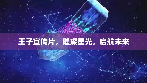 王子宣传片，璀璨星光，启航未来