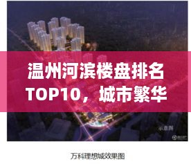 温州河滨楼盘排名TOP10，城市繁华中的理想居所榜单揭晓！
