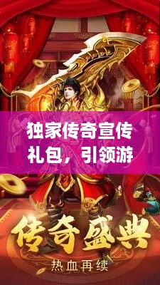 独家传奇宣传礼包，引领游戏新风潮，不容错过的独家福利！