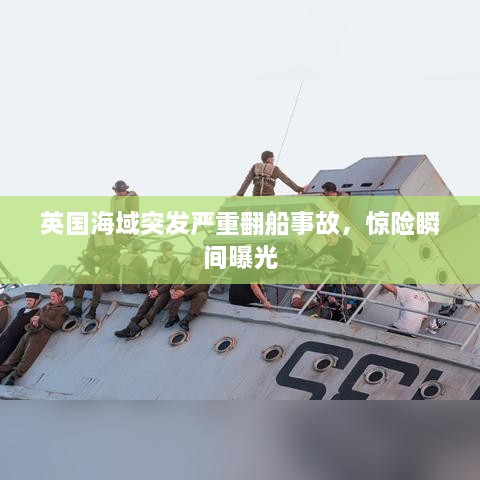 英国海域突发严重翻船事故，惊险瞬间曝光