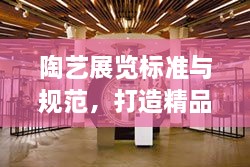 陶艺展览标准与规范，打造精品艺术盛宴