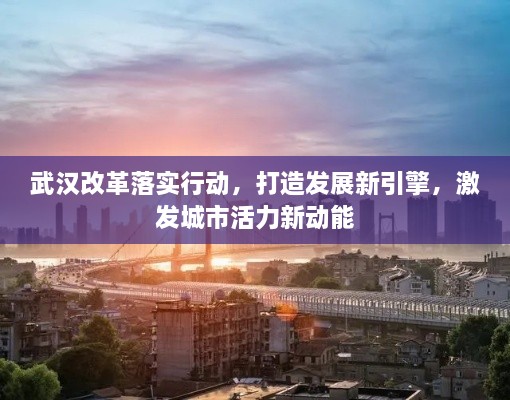 武汉改革落实行动，打造发展新引擎，激发城市活力新动能
