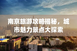 南京旅游攻略揭秘，城市魅力景点大探索