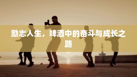 励志人生，啤酒中的奋斗与成长之路