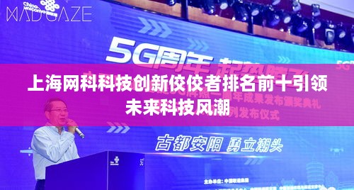 上海网科科技创新佼佼者排名前十引领未来科技风潮