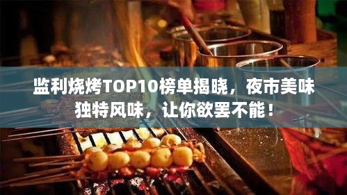 监利烧烤TOP10榜单揭晓，夜市美味独特风味，让你欲罢不能！