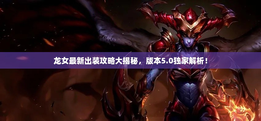 龙女最新出装攻略大揭秘，版本5.0独家解析！