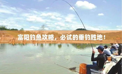 富阳钓鱼攻略，必试的垂钓胜地！