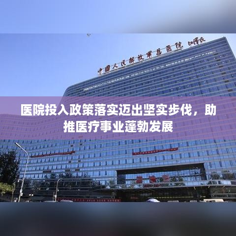 医院投入政策落实迈出坚实步伐，助推医疗事业蓬勃发展