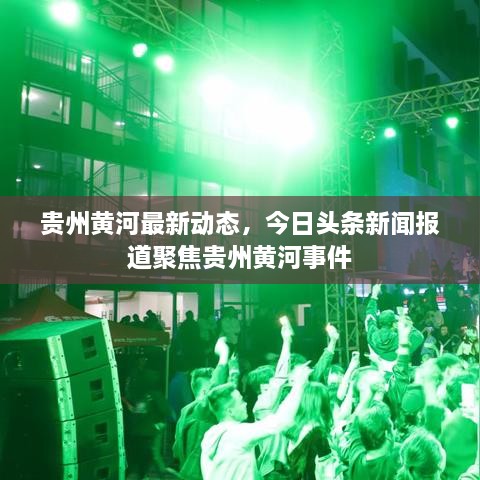 贵州黄河最新动态，今日头条新闻报道聚焦贵州黄河事件
