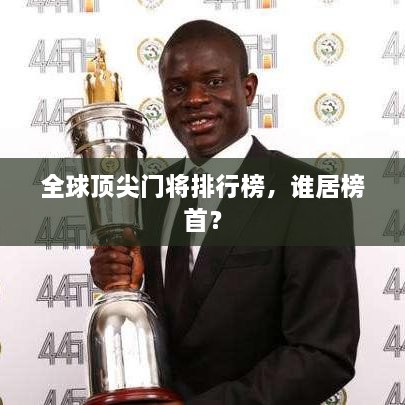 全球顶尖门将排行榜，谁居榜首？