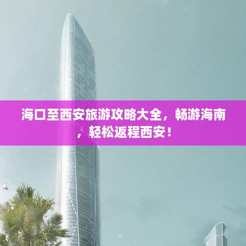 海口至西安旅游攻略大全，畅游海南，轻松返程西安！