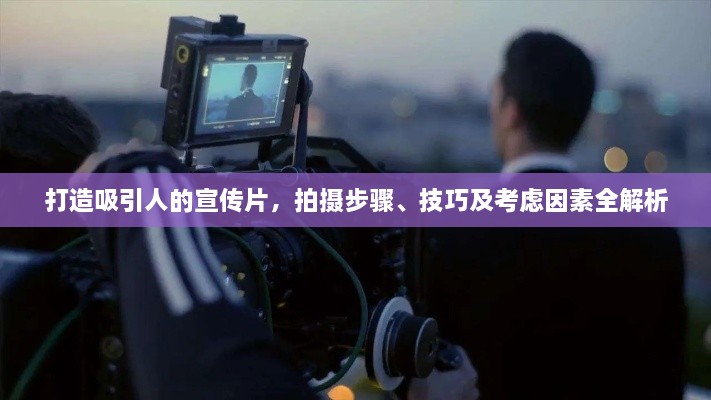 打造吸引人的宣传片，拍摄步骤、技巧及考虑因素全解析