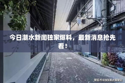 今日潮水新闻独家爆料，最新消息抢先看！