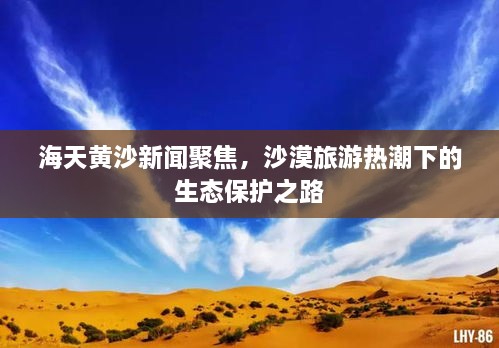 海天黄沙新闻聚焦，沙漠旅游热潮下的生态保护之路