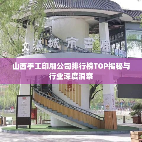 山西手工印刷公司排行榜TOP揭秘与行业深度洞察