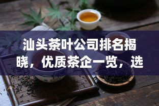 汕头茶叶公司排名揭晓，优质茶企一览，选购茶叶必看！