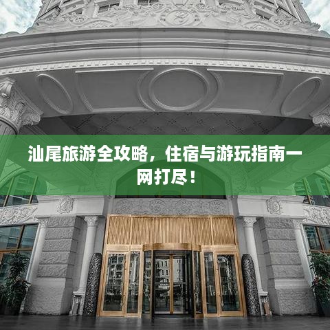 汕尾旅游全攻略，住宿与游玩指南一网打尽！