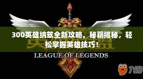 300英雄纳兹全新攻略，秘籍揭秘，轻松掌握英雄技巧！