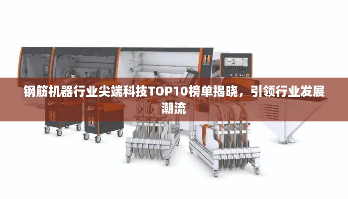 钢筋机器行业尖端科技TOP10榜单揭晓，引领行业发展潮流