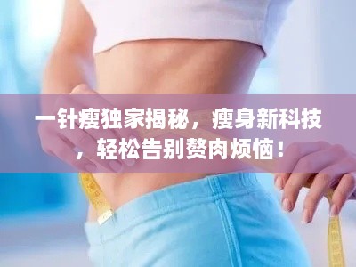 一针瘦独家揭秘，瘦身新科技，轻松告别赘肉烦恼！