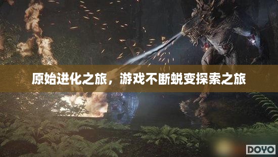 原始进化之旅，游戏不断蜕变探索之旅