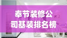 奉节装修公司基装排名榜单揭晓，优质家装首选这些公司！
