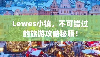Lewes小镇，不可错过的旅游攻略秘籍！