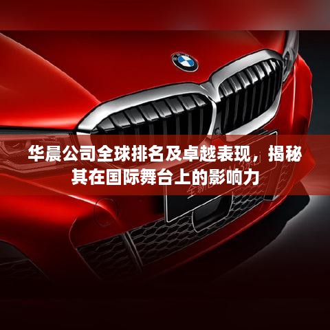 华晨公司全球排名及卓越表现，揭秘其在国际舞台上的影响力