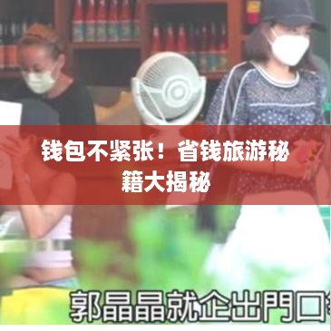 钱包不紧张！省钱旅游秘籍大揭秘