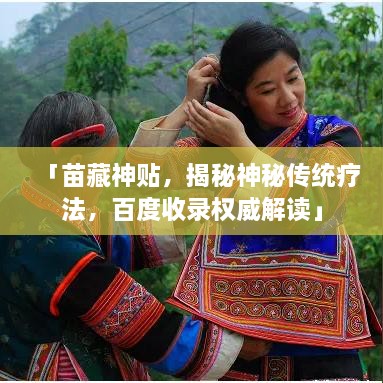 「苗藏神贴，揭秘神秘传统疗法，百度收录权威解读」