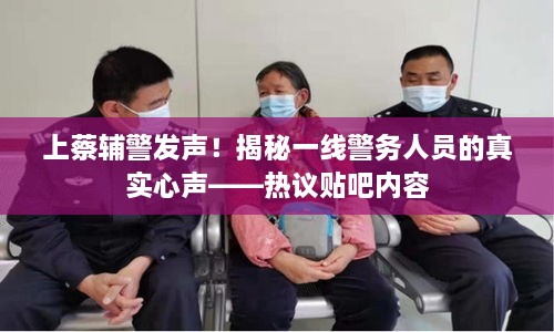上蔡辅警发声！揭秘一线警务人员的真实心声——热议贴吧内容