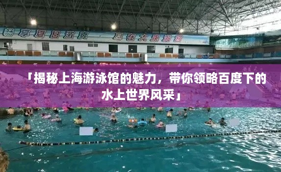 「揭秘上海游泳馆的魅力，带你领略百度下的水上世界风采」