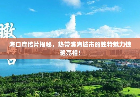 海口宣传片揭秘，热带滨海城市的独特魅力惊艳亮相！