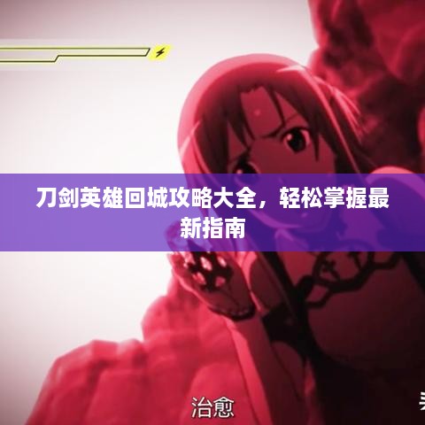 刀剑英雄回城攻略大全，轻松掌握最新指南
