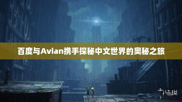 百度与Avian携手探秘中文世界的奥秘之旅